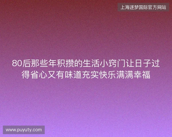 80后那些年积攒的生活小窍门让日子过得省心又有味道充实快乐满满幸福