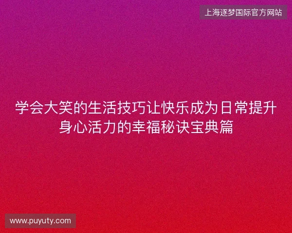 学会大笑的生活技巧让快乐成为日常提升身心活力的幸福秘诀宝典篇